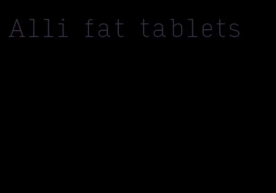 Alli fat tablets