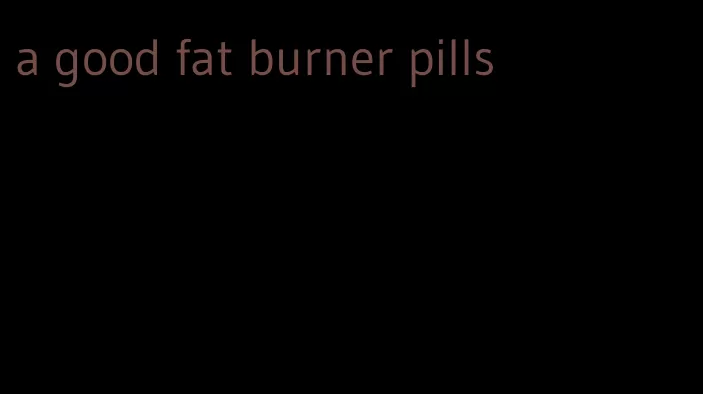 a good fat burner pills