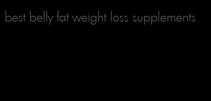 best belly fat weight loss supplements