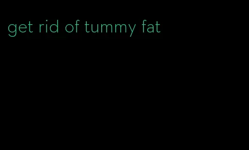get rid of tummy fat