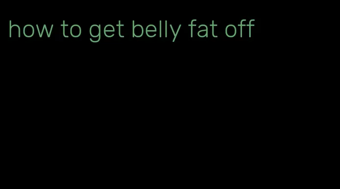 how to get belly fat off