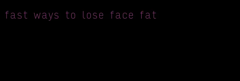 fast ways to lose face fat