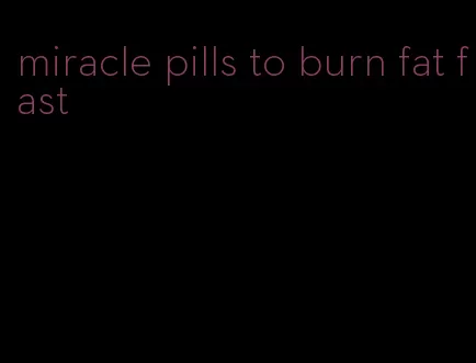 miracle pills to burn fat fast