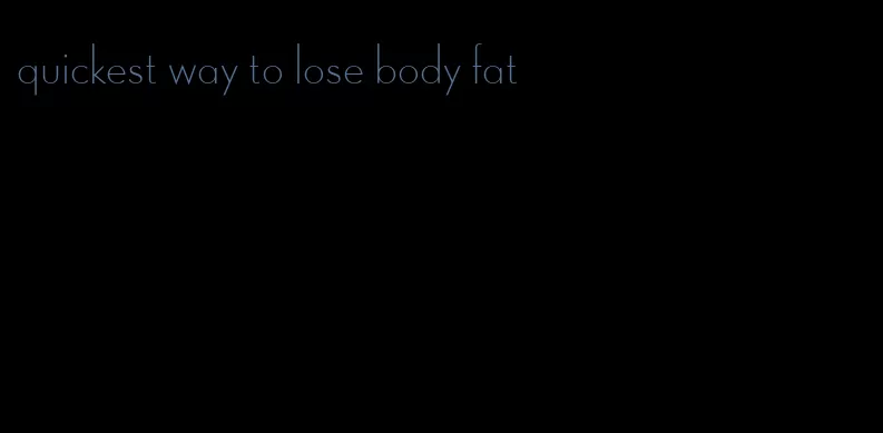 quickest way to lose body fat