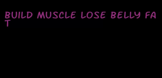 build muscle lose belly fat