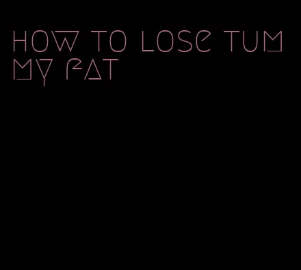 how to lose tummy fat