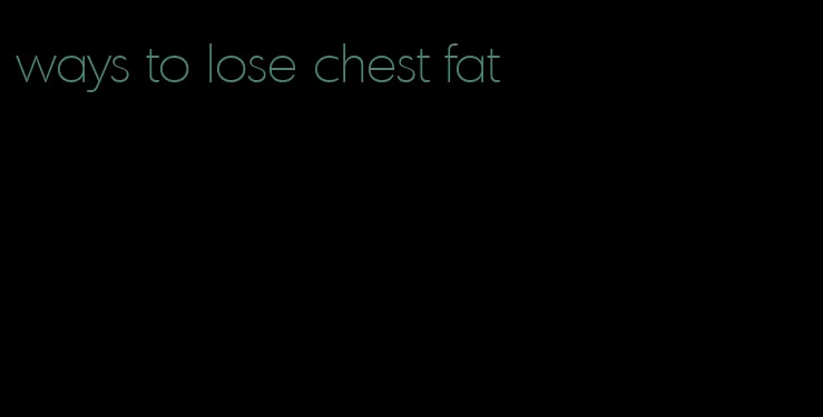 ways to lose chest fat