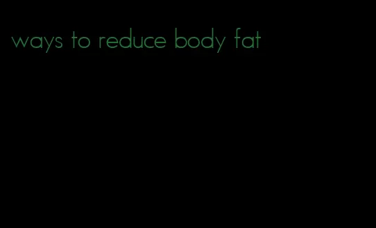ways to reduce body fat