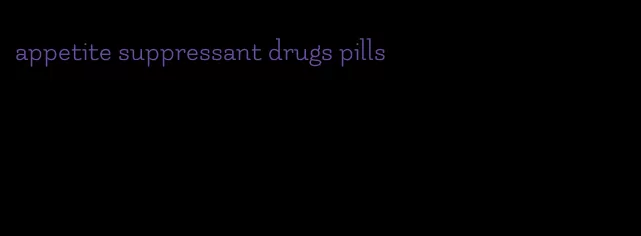 appetite suppressant drugs pills