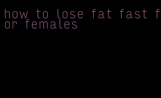 how to lose fat fast for females