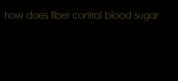 how does fiber control blood sugar