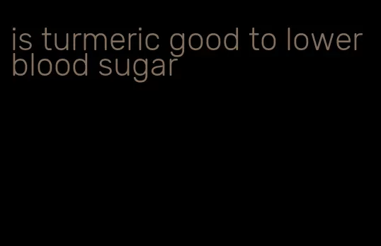 is turmeric good to lower blood sugar