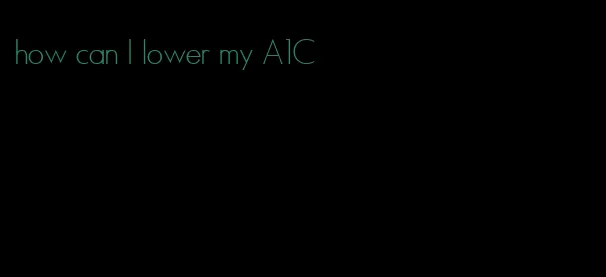 how can I lower my A1C