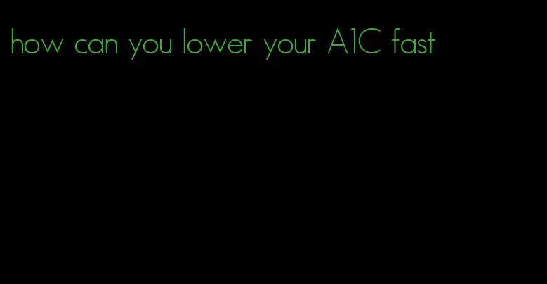 how can you lower your A1C fast