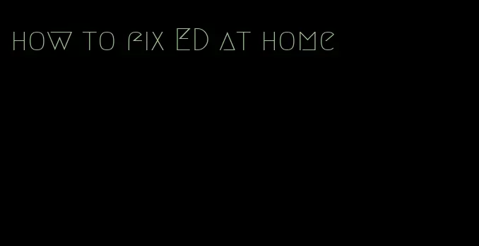 how to fix ED at home