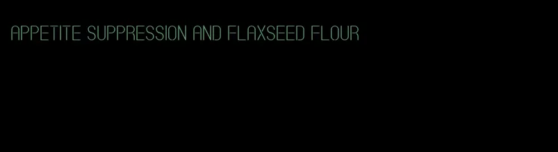 appetite suppression and flaxseed flour