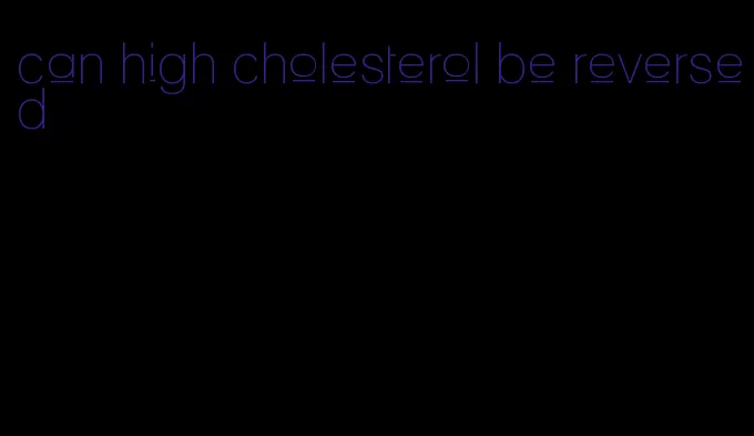 can high cholesterol be reversed