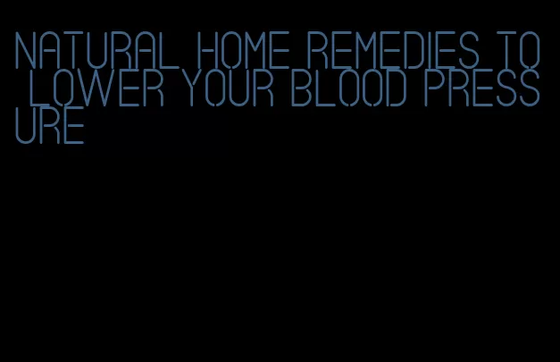 natural home remedies to lower your blood pressure