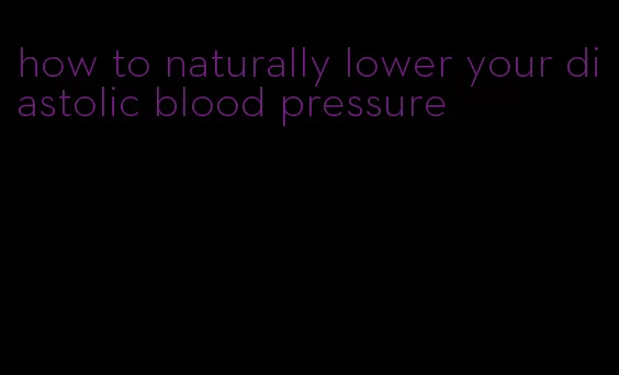 how to naturally lower your diastolic blood pressure