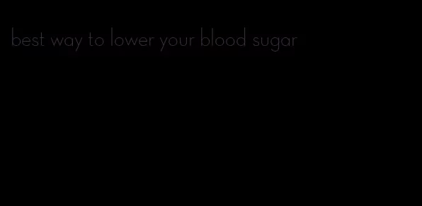 best way to lower your blood sugar
