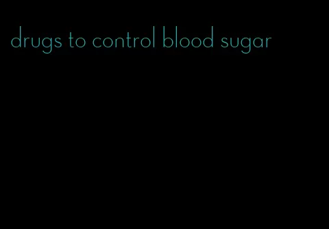 drugs to control blood sugar