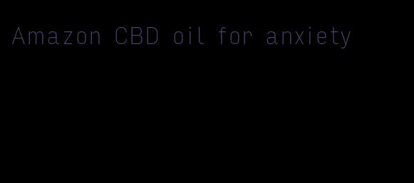 Amazon CBD oil for anxiety