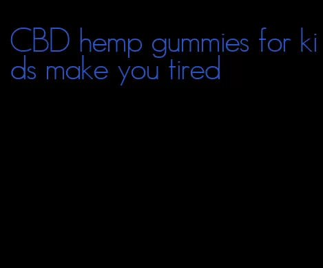 CBD hemp gummies for kids make you tired