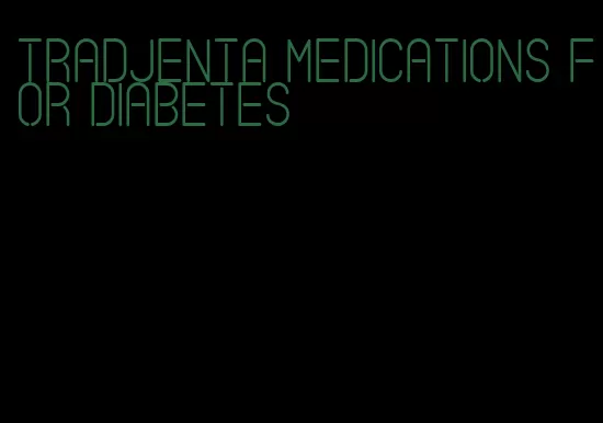 Tradjenta medications for diabetes