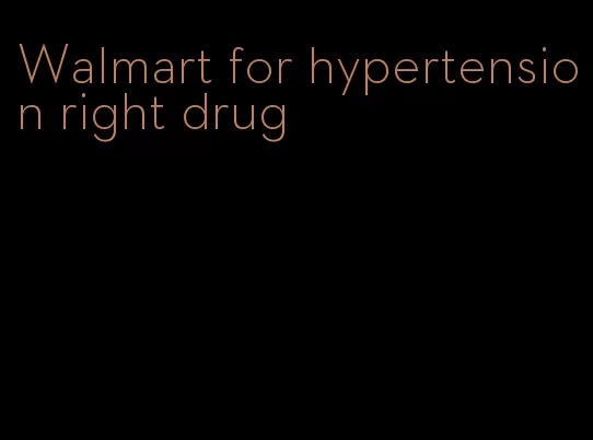 Walmart for hypertension right drug