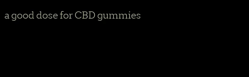 a good dose for CBD gummies