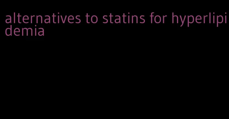 alternatives to statins for hyperlipidemia