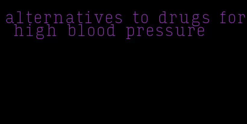 alternatives to drugs for high blood pressure