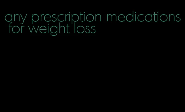 any prescription medications for weight loss