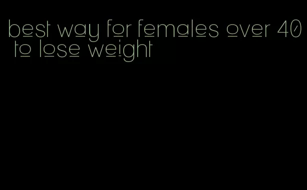 best way for females over 40 to lose weight