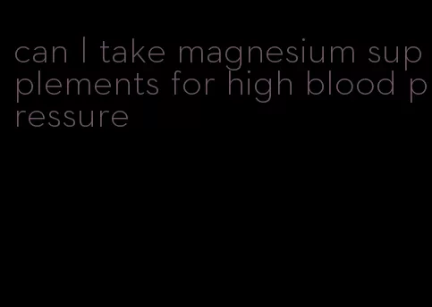can I take magnesium supplements for high blood pressure