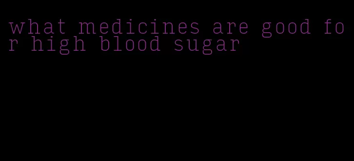 what medicines are good for high blood sugar