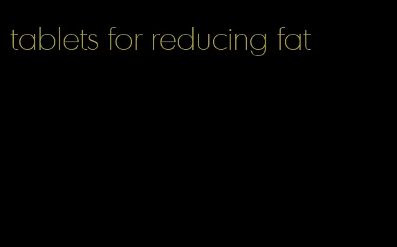 tablets for reducing fat