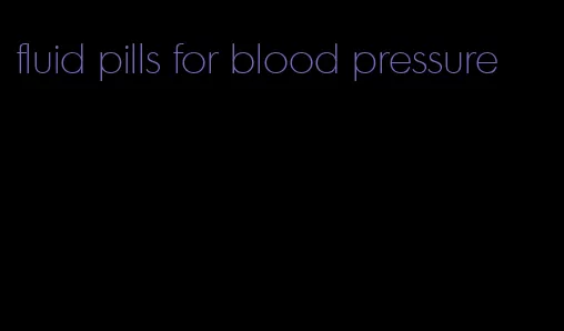 fluid pills for blood pressure