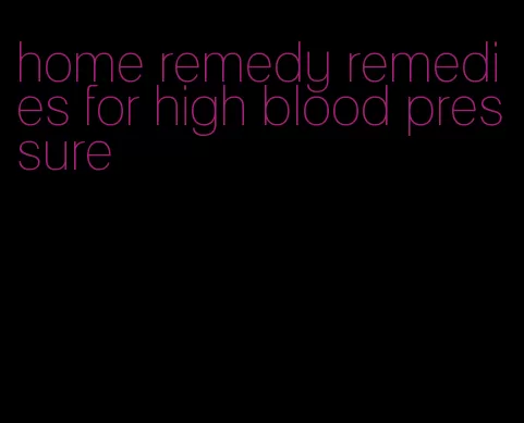 home remedy remedies for high blood pressure