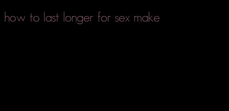 how to last longer for sex make