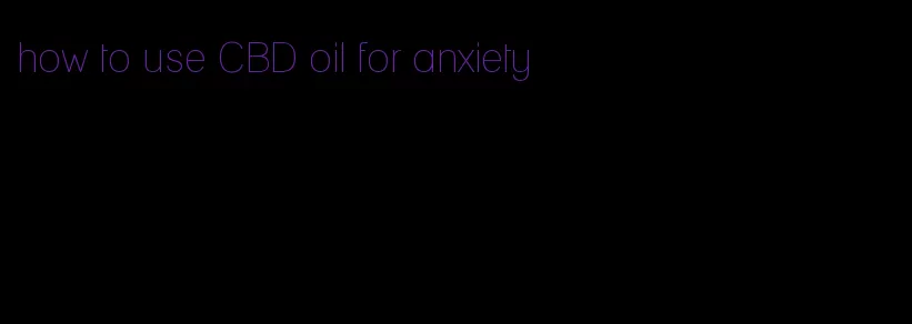 how to use CBD oil for anxiety