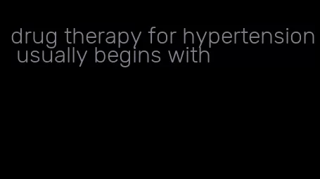 drug therapy for hypertension usually begins with