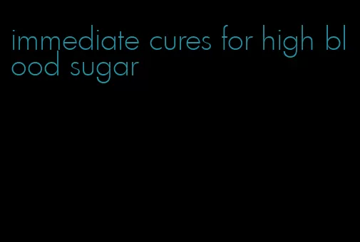 immediate cures for high blood sugar