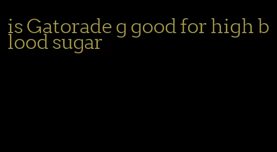 is Gatorade g good for high blood sugar
