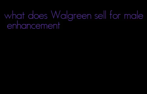what does Walgreen sell for male enhancement