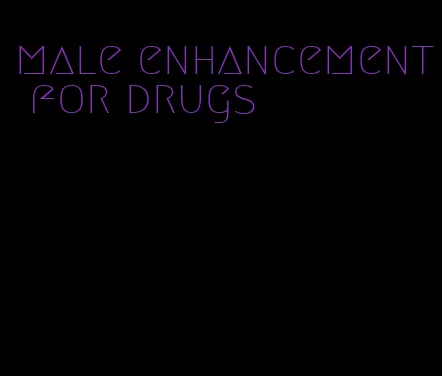 male enhancement for drugs