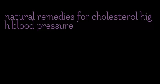 natural remedies for cholesterol high blood pressure