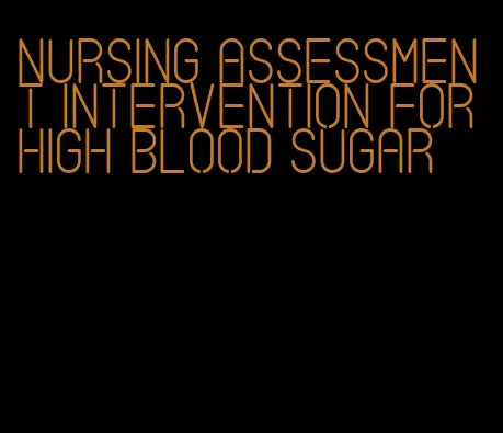 nursing assessment intervention for high blood sugar