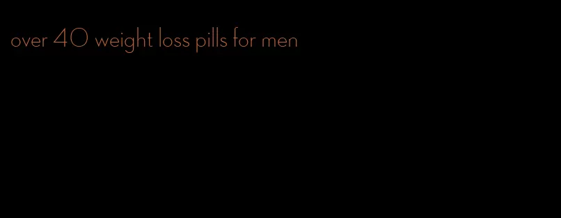 over 40 weight loss pills for men