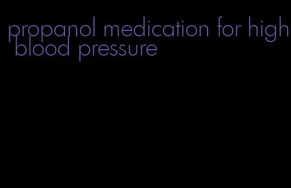 propanol medication for high blood pressure
